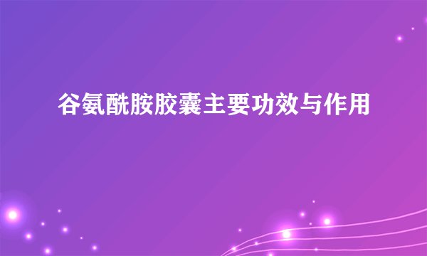谷氨酰胺胶囊主要功效与作用