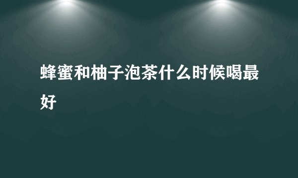 蜂蜜和柚子泡茶什么时候喝最好