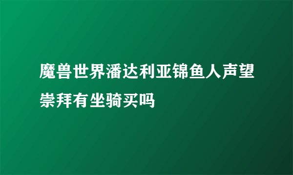 魔兽世界潘达利亚锦鱼人声望崇拜有坐骑买吗