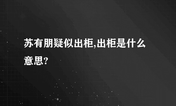 苏有朋疑似出柜,出柜是什么意思?