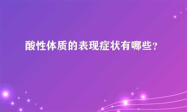 酸性体质的表现症状有哪些？
