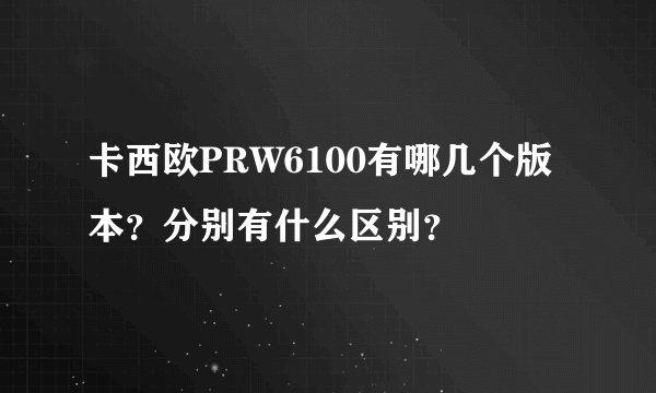 卡西欧PRW6100有哪几个版本?分别有什么区别?