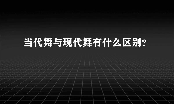 当代舞与现代舞有什么区别？