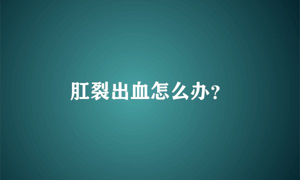 肛裂出血怎么办？