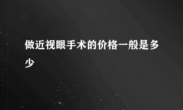 做近视眼手术的价格一般是多少