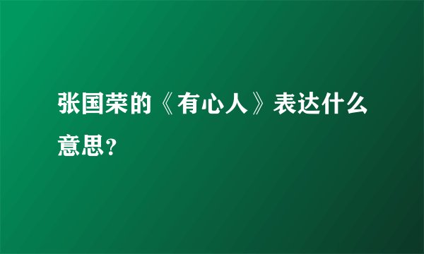 张国荣的《有心人》表达什么意思？
