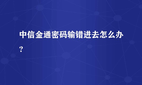 中信金通密码输错进去怎么办?