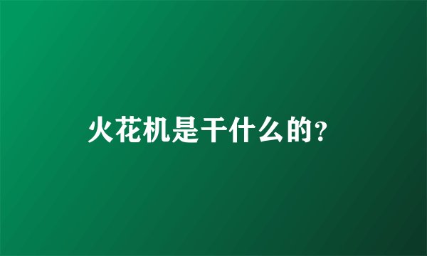 火花机是干什么的？