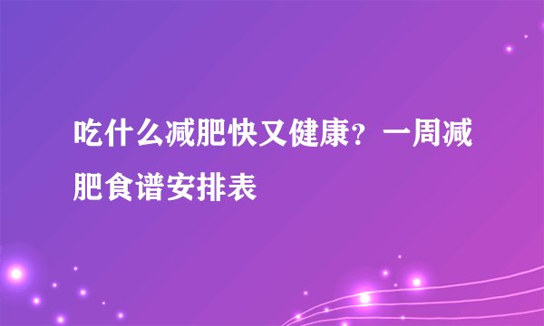吃什么减肥快又健康？一周减肥食谱安排表