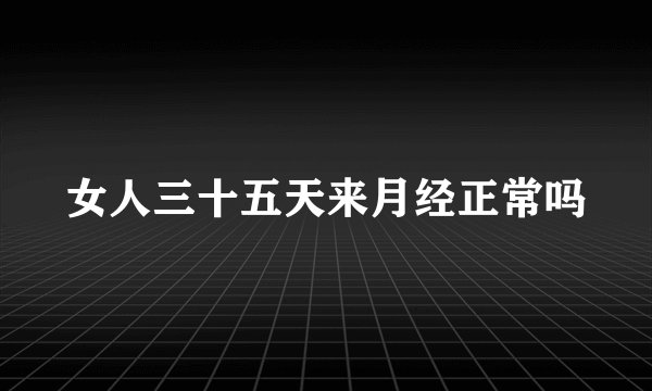 女人三十五天来月经正常吗