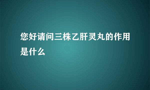 您好请问三株乙肝灵丸的作用是什么