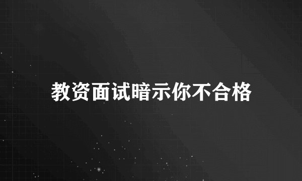 教资面试暗示你不合格