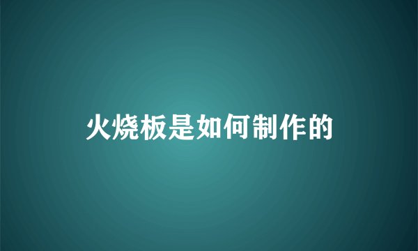 火烧板是如何制作的