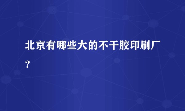 北京有哪些大的不干胶印刷厂？