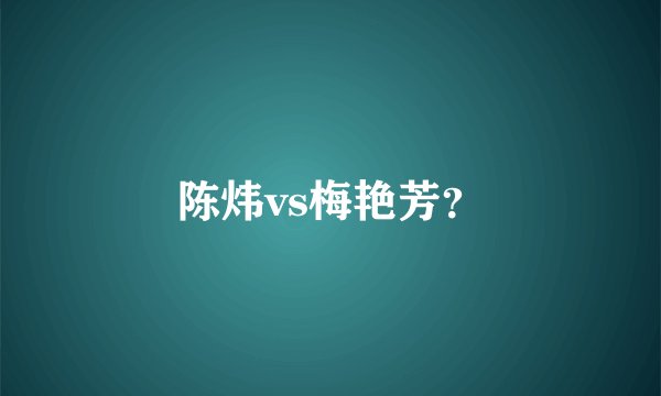 陈炜vs梅艳芳？