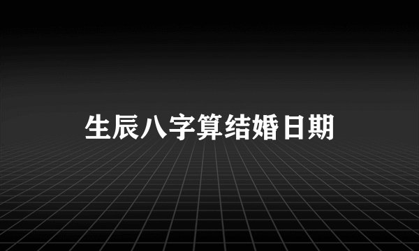 生辰八字算结婚日期