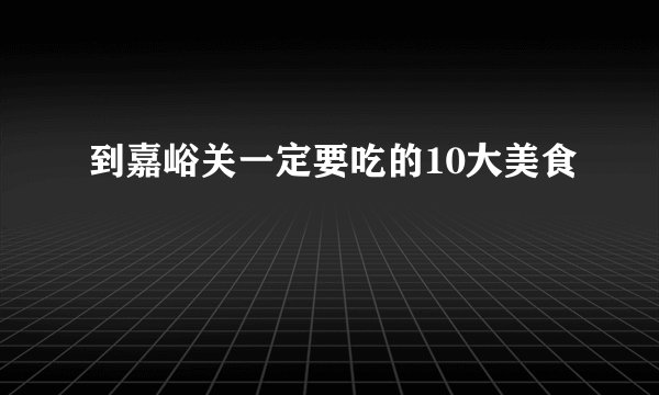 到嘉峪关一定要吃的10大美食