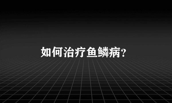 如何治疗鱼鳞病？