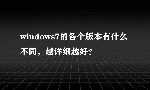 windows7的各个版本有什么不同,越详细越好?
