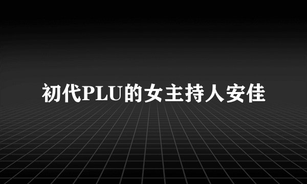 初代PLU的女主持人安佳