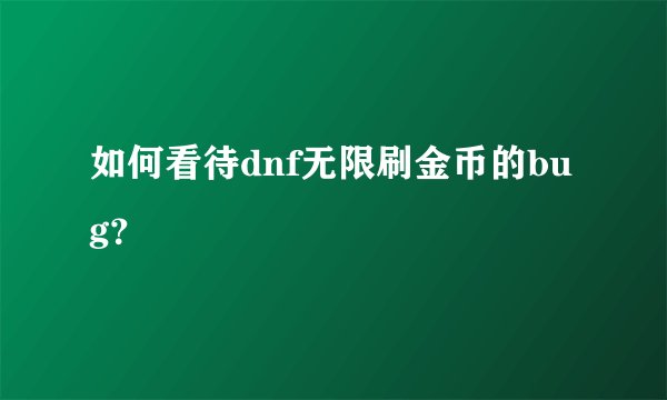 如何看待dnf无限刷金币的bug？