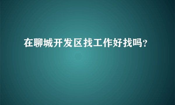 在聊城开发区找工作好找吗？
