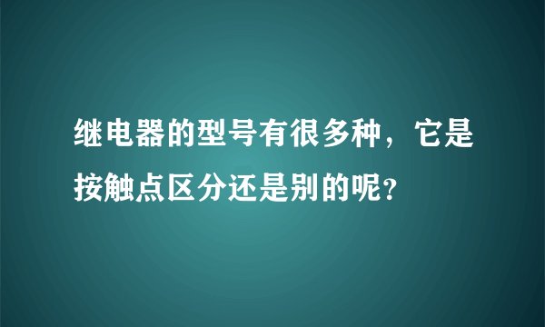 继电器的型号有很多种,它是按触点区分还是别的呢?