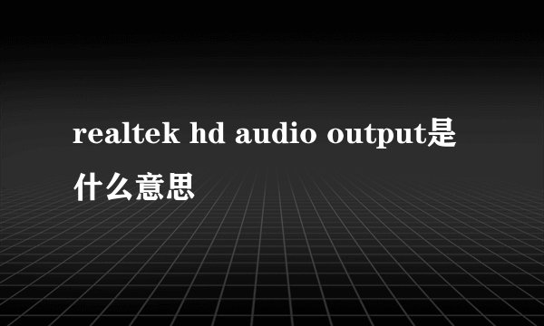 realtek hd audio output是什么意思