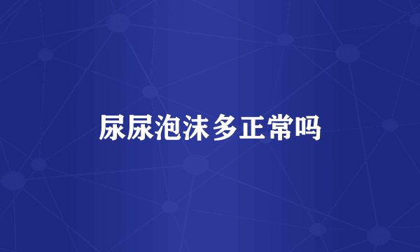 尿尿泡沫多正常吗