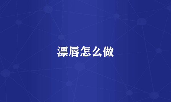漂唇怎么做