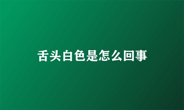舌头白色是怎么回事