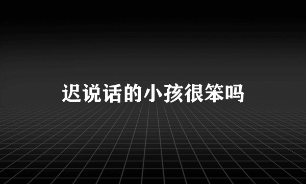 迟说话的小孩很笨吗