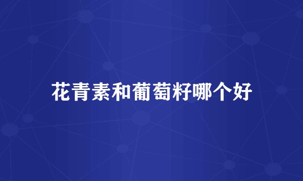 花青素和葡萄籽哪个好