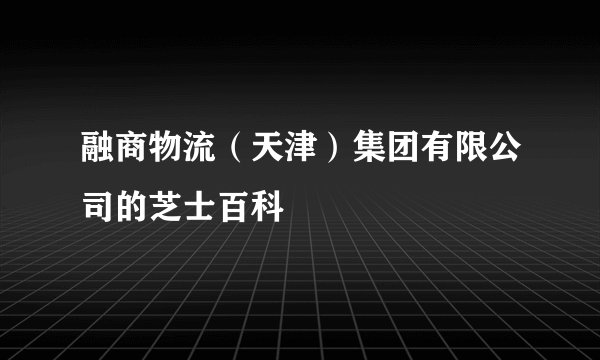 融商物流（天津）集团有限公司的芝士百科