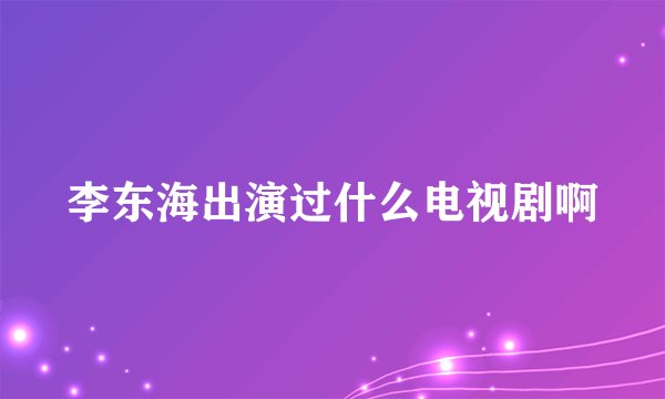 李东海出演过什么电视剧啊