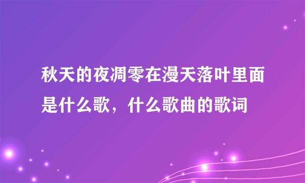 秋天的夜凋零在漫天落叶里面是什么歌，什么歌曲的歌词