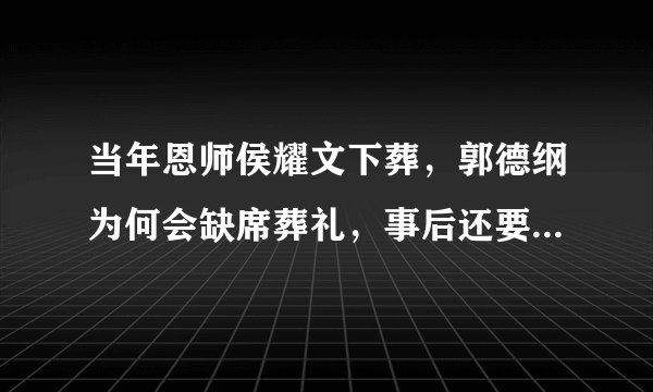 当年恩师侯耀文下葬，郭德纲为何会缺席葬礼，事后还要发文讽刺呢