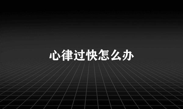 心律过快怎么办