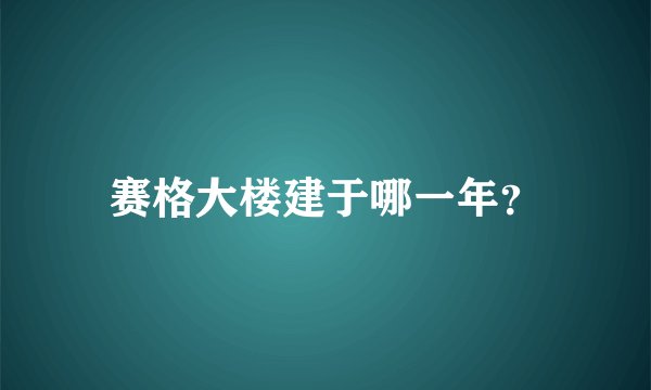 赛格大楼建于哪一年？