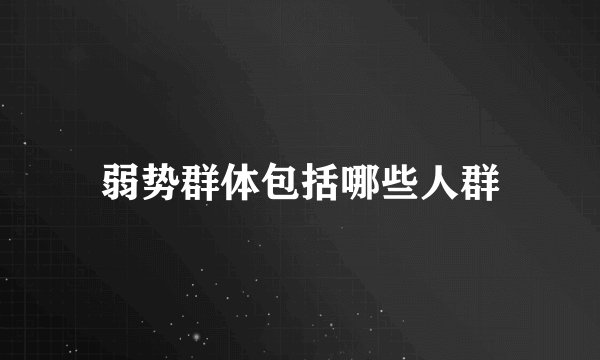 弱势群体包括哪些人群