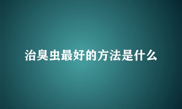 治臭虫最好的方法是什么