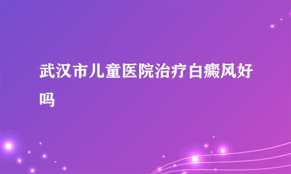 武汉市儿童医院治疗白癜风好吗