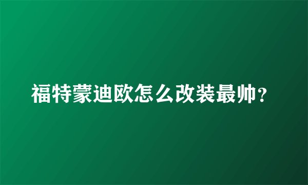 福特蒙迪欧怎么改装最帅？