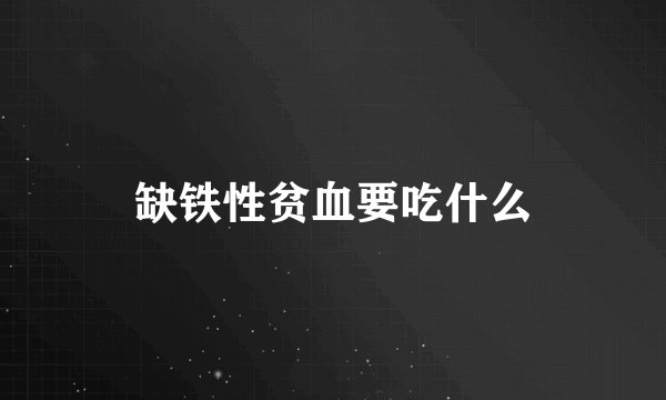 缺铁性贫血要吃什么