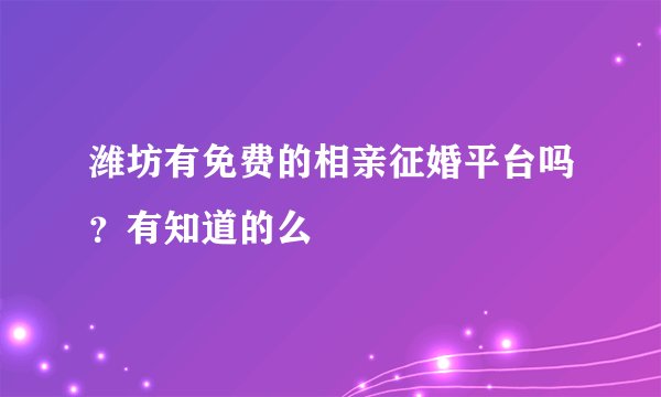 潍坊有免费的相亲征婚平台吗？有知道的么