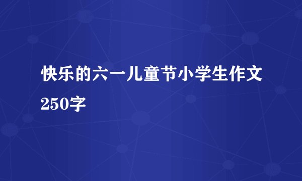 快乐的六一儿童节小学生作文250字