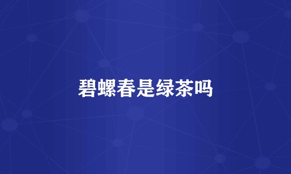 碧螺春是绿茶吗