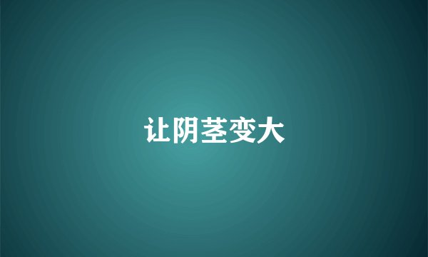 让阴茎变大