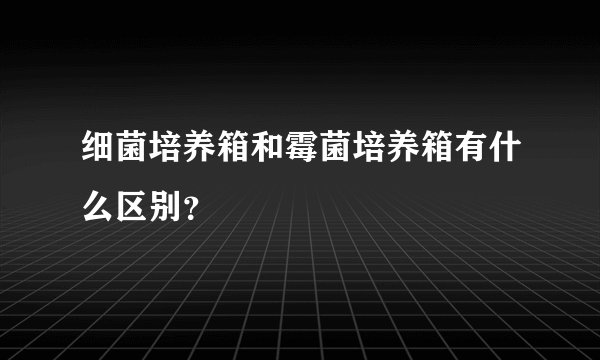 细菌培养箱和霉菌培养箱有什么区别？