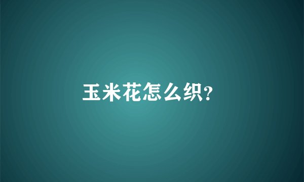 玉米花怎么织？